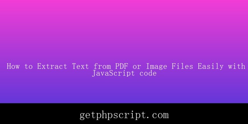 How to Extract Text from PDF or Image Files Easily with JavaScript code